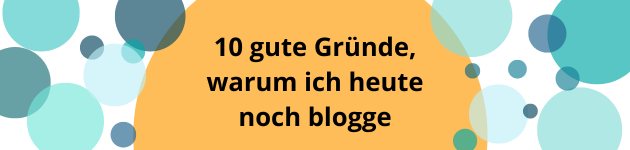 10 gute Gründe, warum ich heute noch blogge